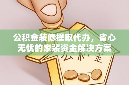 文安公积金装修提取代办，省心无忧的家装资金解决方案