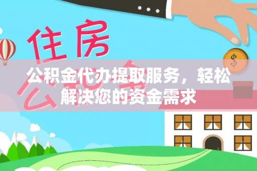 文安公积金代办提取服务，轻松解决您的资金需求
