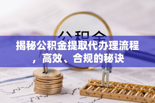 文安揭秘公积金提取代办理流程，高效、合规的秘诀