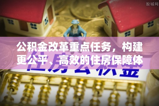 文安公积金改革重点任务，构建更公平、高效的住房保障体系