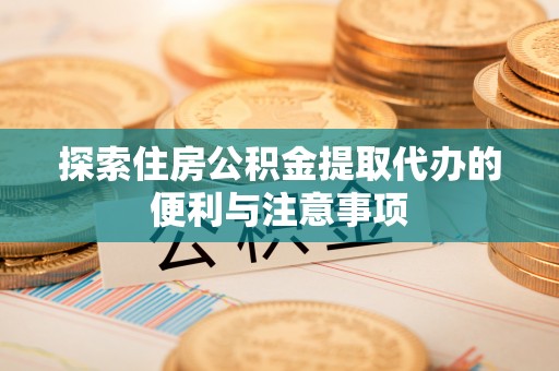 文安探索住房公积金提取代办的便利与注意事项