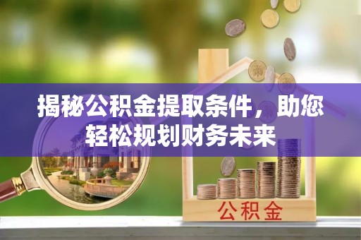 文安揭秘公积金提取条件，助您轻松规划财务未来