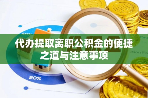 文安代办提取离职公积金的便捷之道与注意事项
