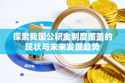 文安探索我国公积金制度覆盖的现状与未来发展趋势