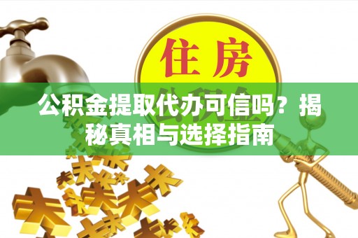 文安公积金提取代办可信吗？揭秘真相与选择指南