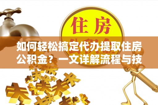 文安如何轻松搞定代办提取住房公积金？一文详解流程与技巧