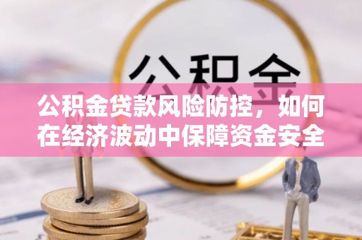 文安公积金贷款风险防控，如何在经济波动中保障资金安全