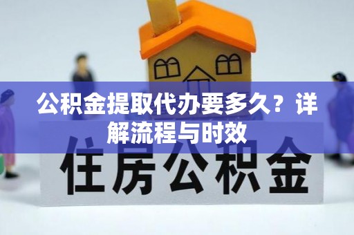 文安公积金提取代办要多久？详解流程与时效
