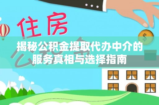 文安揭秘公积金提取代办中介的服务真相与选择指南