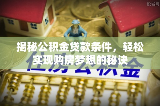 文安揭秘公积金贷款条件，轻松实现购房梦想的秘诀