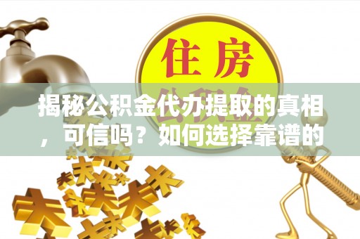 文安揭秘公积金代办提取的真相，可信吗？如何选择靠谱的服务商？