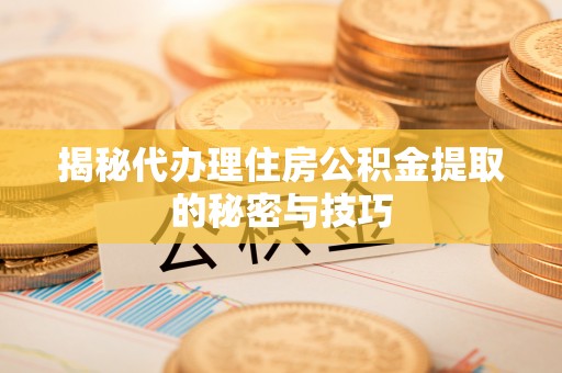 文安揭秘代办理住房公积金提取的秘密与技巧