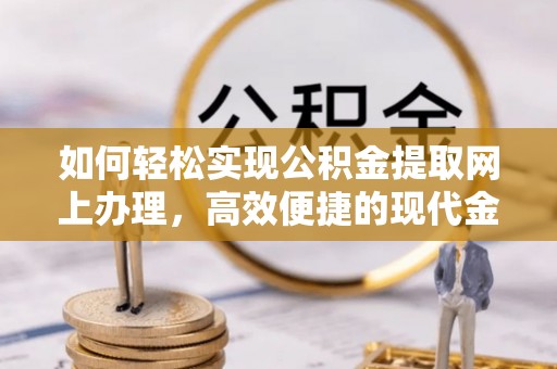 文安如何轻松实现公积金提取网上办理，高效便捷的现代金融服务