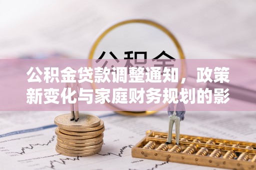 文安公积金贷款调整通知，政策新变化与家庭财务规划的影响