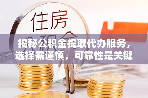 文安揭秘公积金提取代办服务，选择需谨慎，可靠性是关键