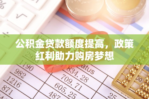 文安公积金贷款额度提高，政策红利助力购房梦想