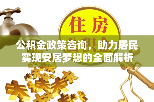 文安公积金政策咨询，助力居民实现安居梦想的全面解析