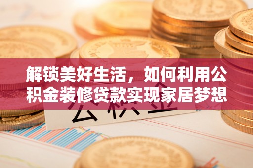 文安解锁美好生活，如何利用公积金装修贷款实现家居梦想