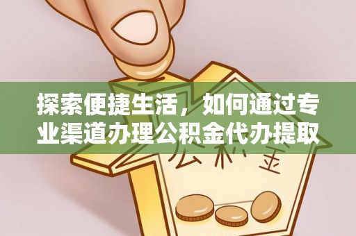 文安探索便捷生活，如何通过专业渠道办理公积金代办提取业务