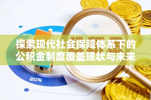 文安探索现代社会保障体系下的公积金制度覆盖现状与未来发展