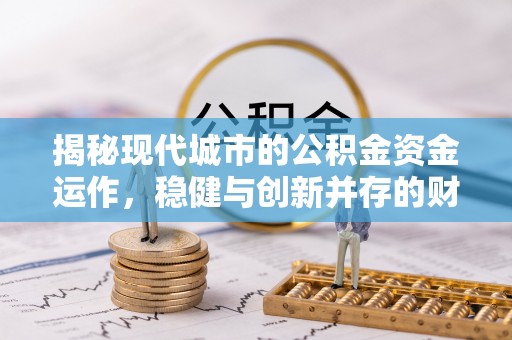 文安揭秘现代城市的公积金资金运作，稳健与创新并存的财富管理之道