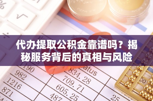 文安代办提取公积金靠谱吗？揭秘服务背后的真相与风险