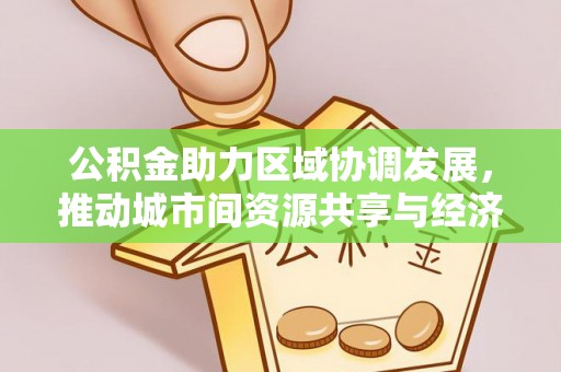 文安公积金助力区域协调发展，推动城市间资源共享与经济均衡发展