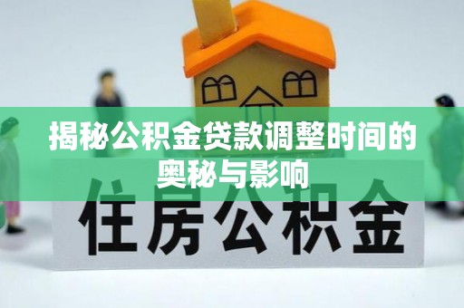 文安揭秘公积金贷款调整时间的奥秘与影响