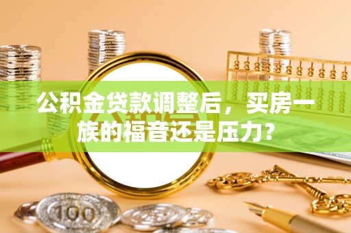 文安公积金贷款调整后，买房一族的福音还是压力？