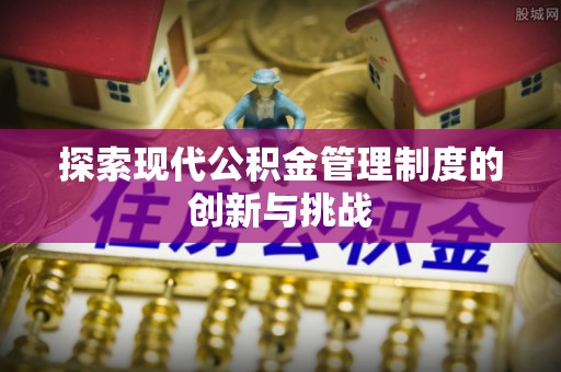 文安探索现代公积金管理制度的创新与挑战