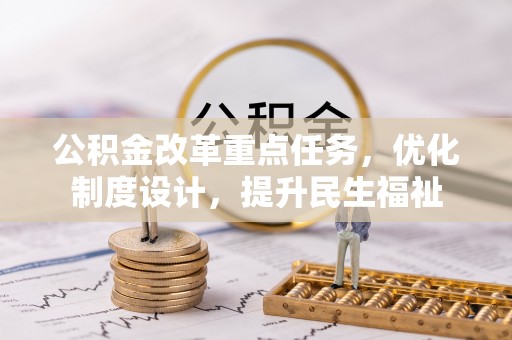 文安公积金改革重点任务，优化制度设计，提升民生福祉