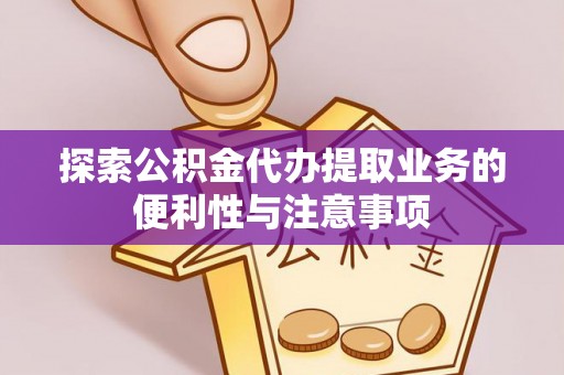 文安探索公积金代办提取业务的便利性与注意事项