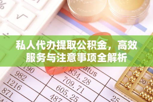 文安私人代办提取公积金，高效服务与注意事项全解析