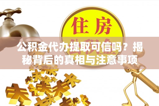 文安公积金代办提取可信吗？揭秘背后的真相与注意事项