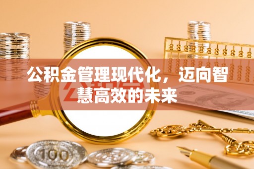 文安公积金管理现代化，迈向智慧高效的未来