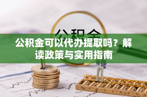 文安公积金可以代办提取吗？解读政策与实用指南