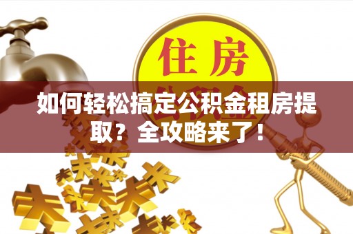 文安如何轻松搞定公积金租房提取？全攻略来了！