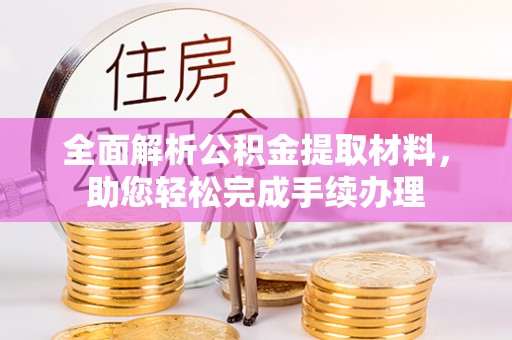 文安全面解析公积金提取材料，助您轻松完成手续办理