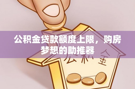 文安公积金贷款额度上限，购房梦想的助推器