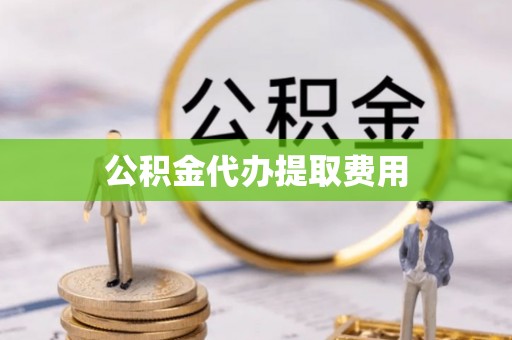 文安公积金代办提取费用