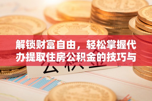 文安解锁财富自由，轻松掌握代办提取住房公积金的技巧与攻略