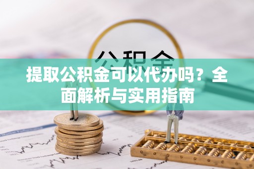 文安提取公积金可以代办吗？全面解析与实用指南
