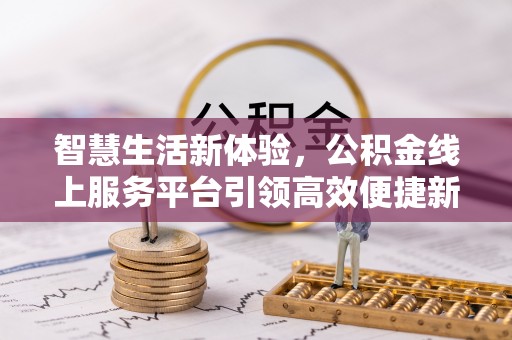 文安智慧生活新体验，公积金线上服务平台引领高效便捷新潮流