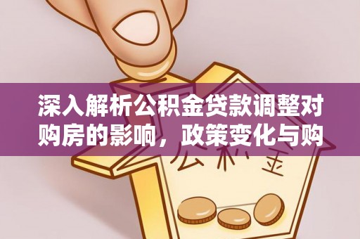 文安深入解析公积金贷款调整对购房的影响，政策变化与购房者选择