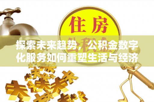 文安探索未来趋势，公积金数字化服务如何重塑生活与经济