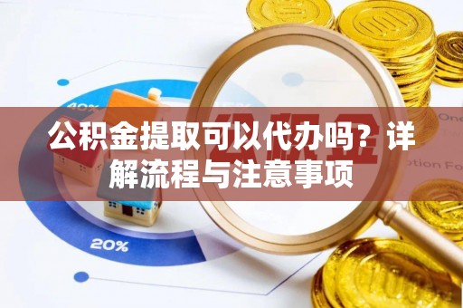 文安公积金提取可以代办吗？详解流程与注意事项