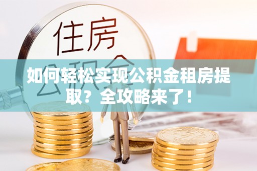 文安如何轻松实现公积金租房提取？全攻略来了！