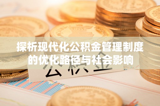 文安探析现代化公积金管理制度的优化路径与社会影响