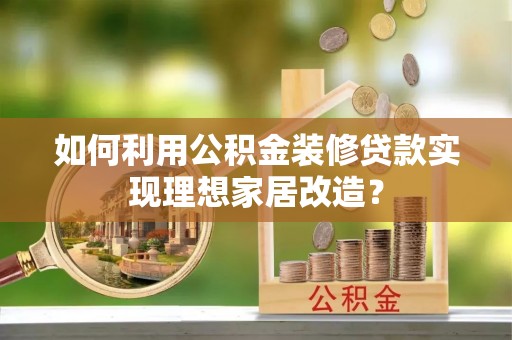 文安如何利用公积金装修贷款实现理想家居改造？