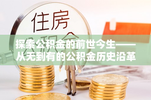 文安探索公积金的前世今生——从无到有的公积金历史沿革